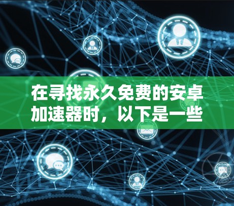 在寻找永久免费的安卓加速器时，以下是一些可靠的选择及其特点