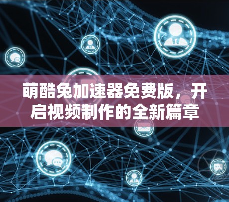 萌酷兔加速器免费版，开启视频制作的全新篇章