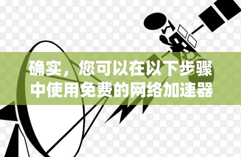确实,您可以在以下步骤中使用免费的网络加速器来解决网络问题,如ping错误、DNS问题或防火墙限制