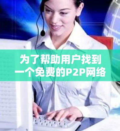 为了帮助用户找到一个免费的P2P网络加速器,我整理了几个推荐工具,并详细说明了它们的特点和适用场景