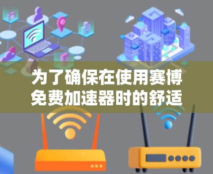 为了确保在使用赛博免费加速器时的舒适和安全,可以按照以下步骤操作