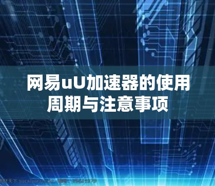 网易uU加速器的使用周期与注意事项