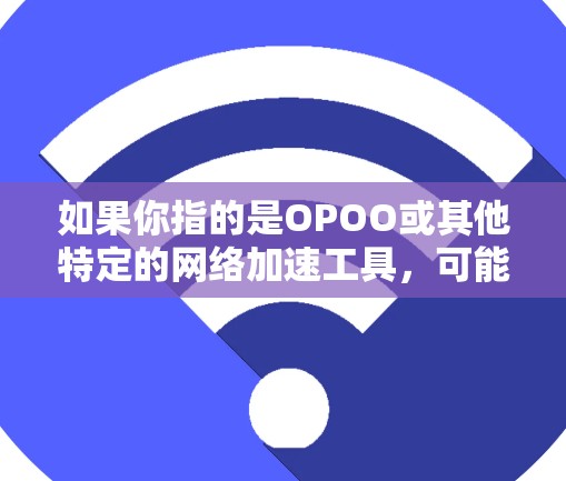如果你指的是OPOO或其他特定的网络加速工具,可能需要更具体的信息或提供平台名称。请提供更多的上下文或明确你的需求,我可以帮助你找到更合适的解决方案