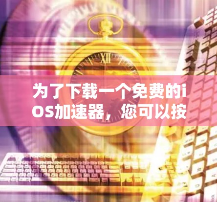 为了下载一个免费的iOS加速器,您可以按照以下步骤进行
