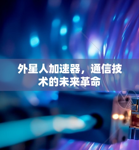 外星人加速器,通信技术的未来革命