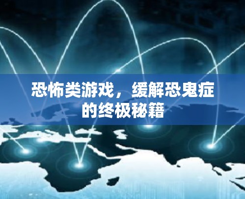 恐怖类游戏,缓解恐鬼症的终极秘籍
