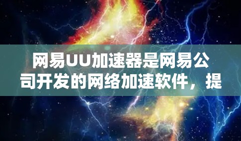 网易UU加速器是网易公司开发的网络加速软件,提供多种加速方式,包括网络加速、云加速和本地加速。关于其免费试用版本的信息,以下是具体的步骤和建议