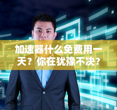 加速器什么免费用一天?你在犹豫不决? 加速器什么免费用一天?你在犹豫不决?