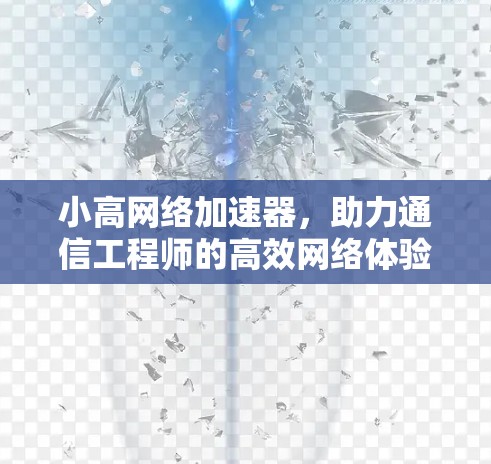 小高网络加速器，助力通信工程师的高效网络体验