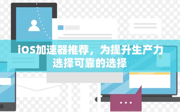 iOS加速器推荐,为提升生产力选择可靠的选择