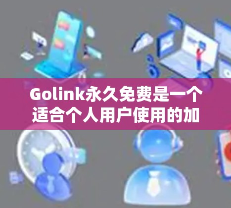 Golink永久免费是一个适合个人用户使用的加速器,提供无限制的数据下载和免费的送单服务。以下是关于Golink永久免费的详细分析和使用建议