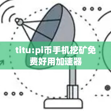 titu:pi币手机挖矿免费好用加速器