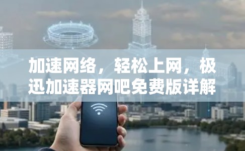 加速网络，轻松上网，极迅加速器网吧免费版详解
