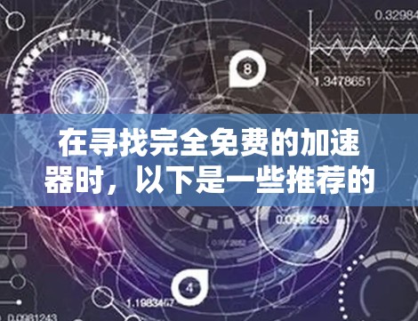 在寻找完全免费的加速器时，以下是一些推荐的工具和功能