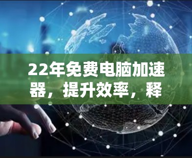 22年免费电脑加速器，提升效率，释放潜力