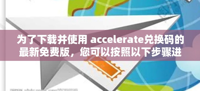 为了下载并使用 accelerate兑换码的最新免费版,您可以按照以下步骤进行
