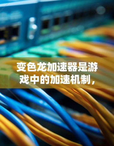 变色龙加速器是游戏中的加速机制，通过特定的方法提升游戏 item的速度。其使用时长因加速器类型和使用状态而异