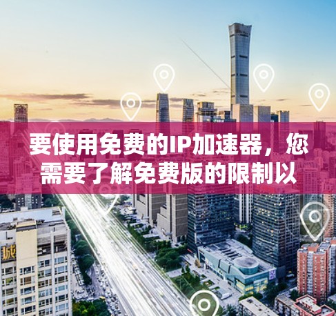 要使用免费的IP加速器，您需要了解免费版的限制以及如何配置它们。以下是具体的步骤和注意事项