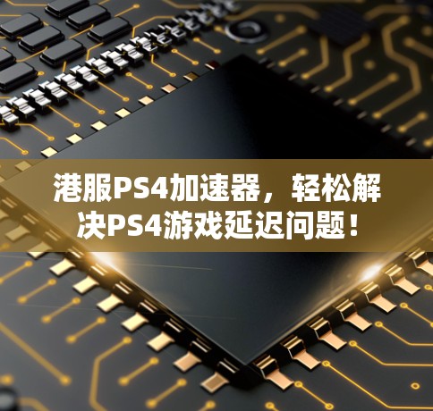 港服PS4加速器,轻松解决PS4游戏延迟问题!