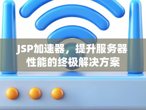 JSP加速器,提升服务器性能的终极解决方案 JSP加速器,提升服务器性能的终极解决方案