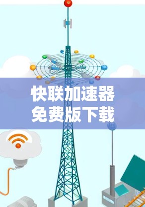 快联加速器免费版下载,高效安全,易用便捷,轻松提升网络性能