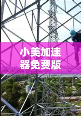 小美加速器免费版下载,速度与效率的完美平衡