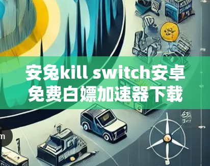 安兔kill switch安卓免费白嫖加速器下载