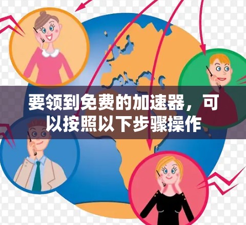 要领到免费的加速器,可以按照以下步骤操作