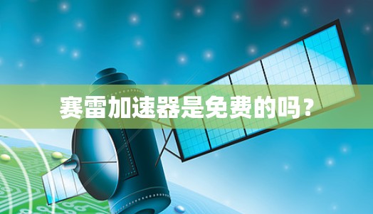 赛雷加速器是免费的吗？