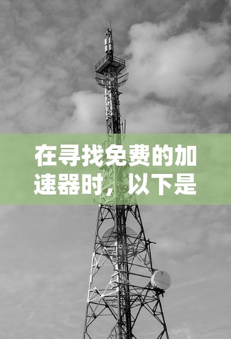 在寻找免费的加速器时,以下是一些有用的建议