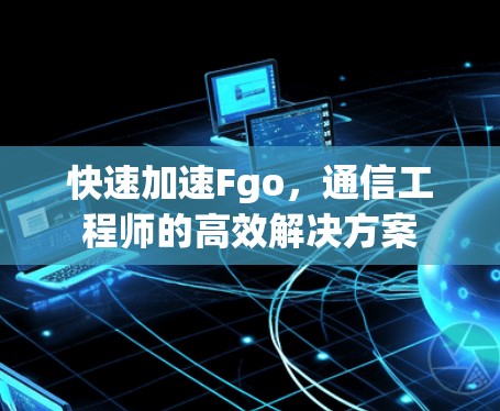 快速加速Fgo,通信工程师的高效解决方案