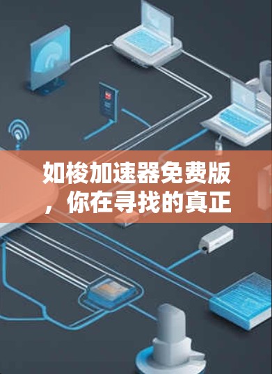 如梭加速器免费版,你在寻找的真正选择?
