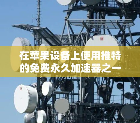 在苹果设备上使用推特的免费永久加速器之一是X1。以下是详细介绍