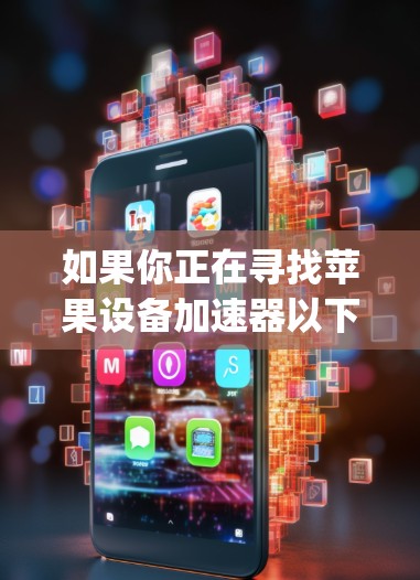 如果你正在寻找苹果设备加速器以下载油管app（抖音应用）以下是一些推荐的加速器，它们适用于苹果设备