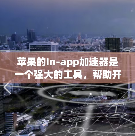 苹果的In-app加速器是一个强大的工具，帮助开发者提高App的体验。以下是对苹果加速器的详细解答