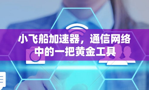 小飞船加速器,通信网络中的一把黄金工具