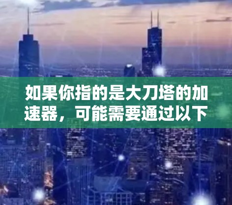 如果你指的是大刀塔的加速器，可能需要通过以下方式获取