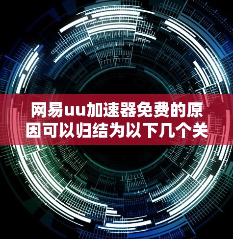 网易uu加速器免费的原因可以归结为以下几个关键点