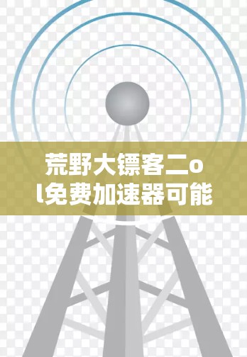 荒野大镖客二ol免费加速器可能指的是某种特定版本或模式下的加速器，具体功能和使用方法可能因版本而异。以下是一些常见的情况和解决方案
