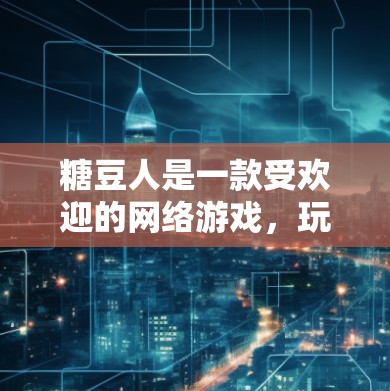 糖豆人是一款受欢迎的网络游戏，玩家可以进行解谜、策略等玩法。关于糖豆人是否有免费加速器的问题，以下是详细的分析和建议