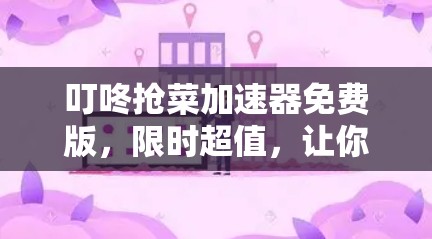 叮咚抢菜加速器免费版,限时超值,让你秒变美食大王!