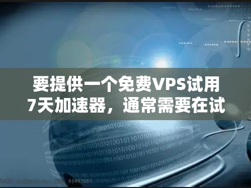 要提供一个免费VPS试用7天加速器,通常需要在试用期内配置一个功能完整的虚拟专用服务器(VPS)以下是一些常见的推荐,帮助您在试用期内快速配置和优化VPS性能