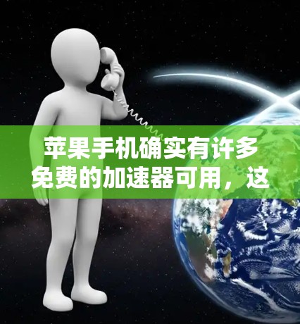 苹果手机确实有许多免费的加速器可用，这些工具可以帮助你优化网络连接和提升用户体验。以下是苹果手机常见的免费加速器列表