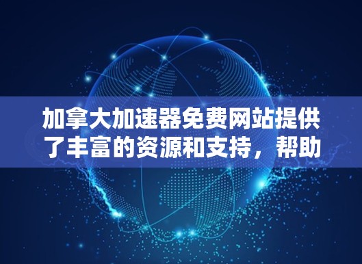 加拿大加速器免费网站提供了丰富的资源和支持，帮助研究人员加速项目进展。以下是关于这些加速器的详细信息