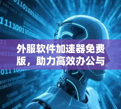 外服软件加速器免费版，助力高效办公与网络优化