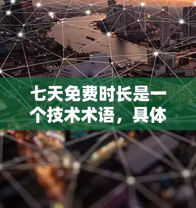 七天免费时长是一个技术术语，具体含义取决于上下文。通常，它是指用户可以通过七天时间完成某个任务或在某个平台上使用某个功能，然后在七天后无法继续使用，或者需要付费才能继续使用。具体含义可能包括