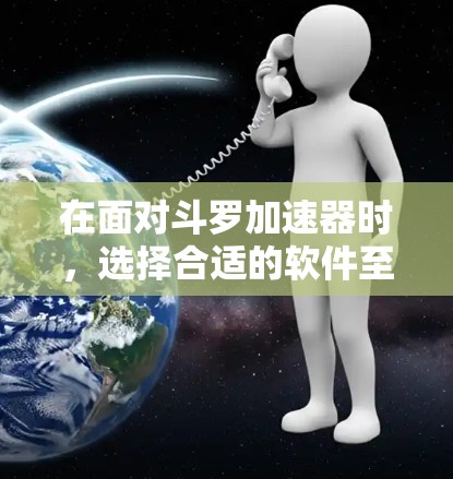 在面对斗罗加速器时，选择合适的软件至关重要。由于存在安全风险和软件问题，以下是一些建议和步骤