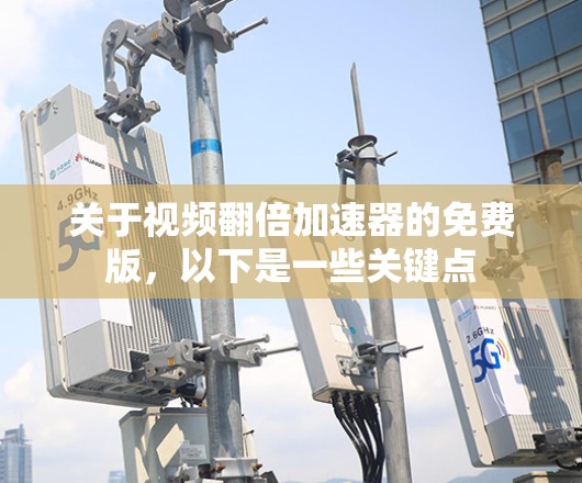 关于视频翻倍加速器的免费版，以下是一些关键点
