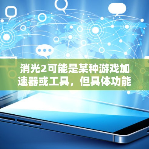 消光2可能是某种游戏加速器或工具，但具体功能取决于游戏的设定。以下是一般性的步骤，帮助你使用类似的功能来加速游戏