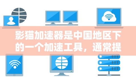 影猫加速器是中国地区下的一个加速工具，通常提供多种加速方式，帮助用户更快地观看电影、电视剧或网络视频。以下是关于影猫加速器的详细信息